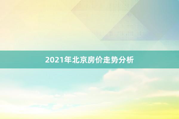2021年北京房价走势分析
